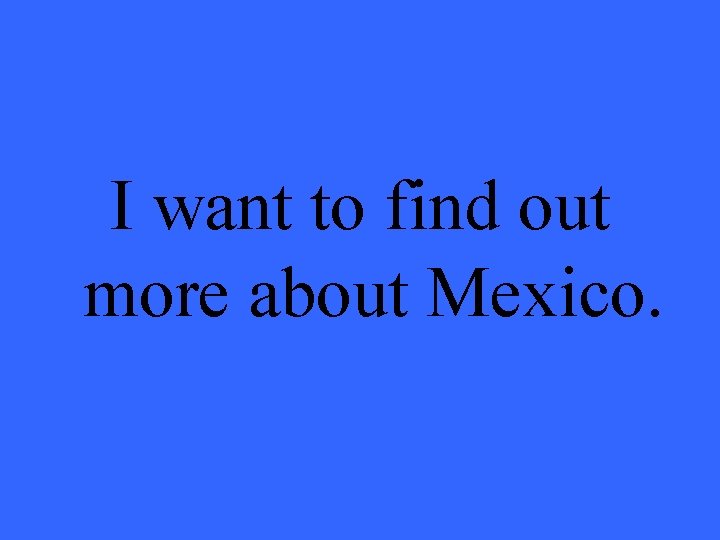 I want to find out more about Mexico. 