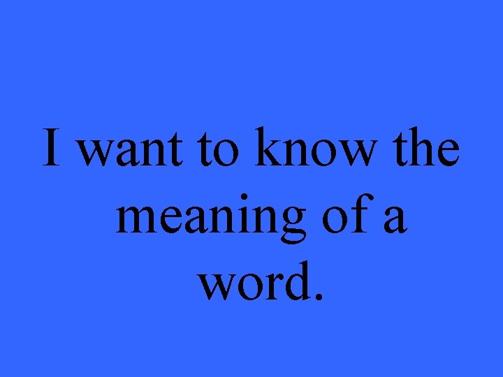 I want to know the meaning of a word. 