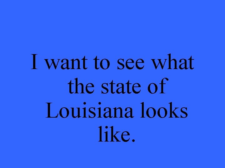 I want to see what the state of Louisiana looks like. 