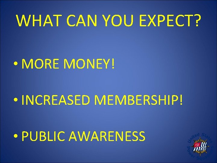 WHAT CAN YOU EXPECT? • MORE MONEY! • INCREASED MEMBERSHIP! • PUBLIC AWARENESS 