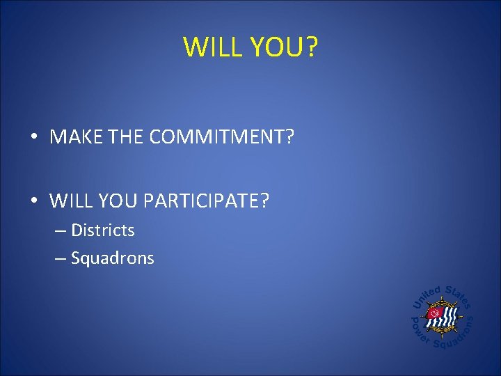 WILL YOU? • MAKE THE COMMITMENT? • WILL YOU PARTICIPATE? – Districts – Squadrons