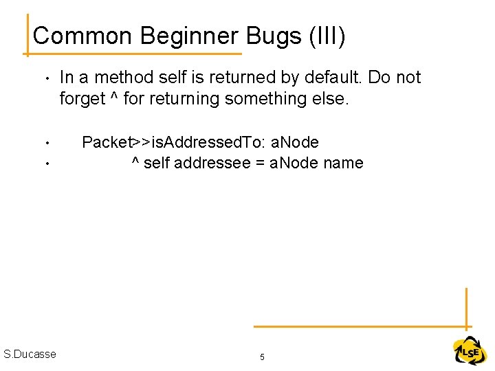Common Beginner Bugs (III) • • • S. Ducasse In a method self is