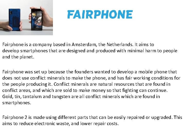 Fairphone is a company based in Amsterdam, the Netherlands. It aims to develop smartphones