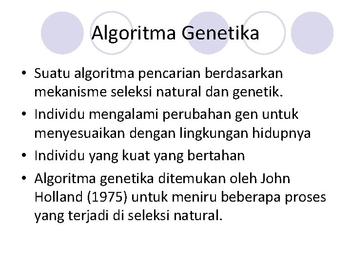 Algoritma Genetika • Suatu algoritma pencarian berdasarkan mekanisme seleksi natural dan genetik. • Individu Algoritma Genetika • Suatu algoritma pencarian berdasarkan mekanisme seleksi natural dan genetik. • Individu