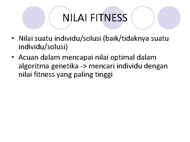 NILAI FITNESS • Nilai suatu individu/solusi (baik/tidaknya suatu individu/solusi) • Acuan dalam mencapai nilai NILAI FITNESS • Nilai suatu individu/solusi (baik/tidaknya suatu individu/solusi) • Acuan dalam mencapai nilai