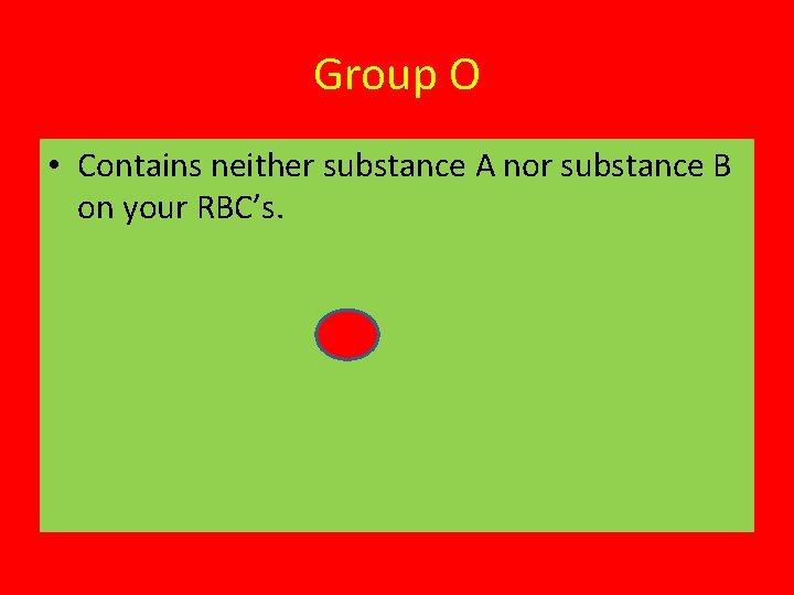 Group O • Contains neither substance A nor substance B on your RBC’s. 