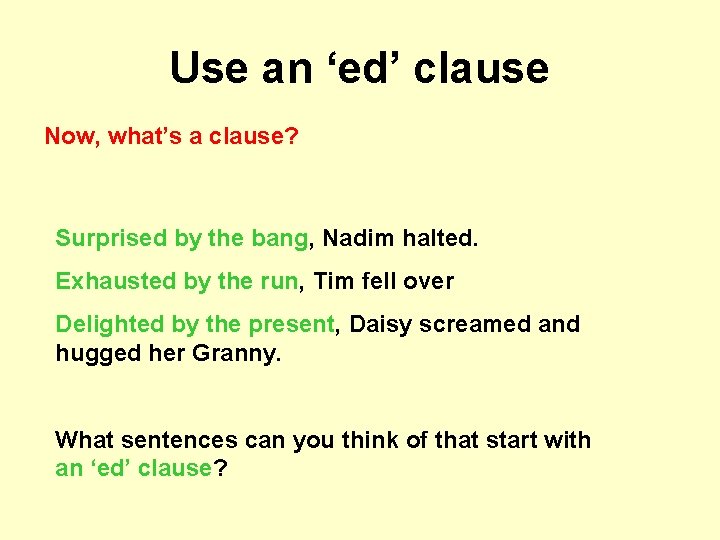 Use an ‘ed’ clause Now, what’s a clause? Surprised by the bang, Nadim halted.
