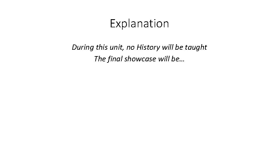 Explanation During this unit, no History will be taught The final showcase will be…