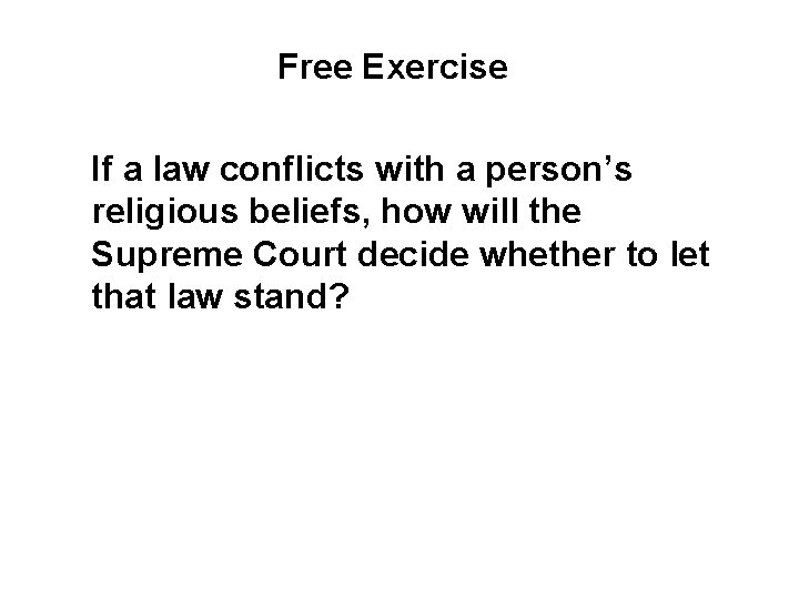 Free Exercise If a law conflicts with a person’s religious beliefs, how will the