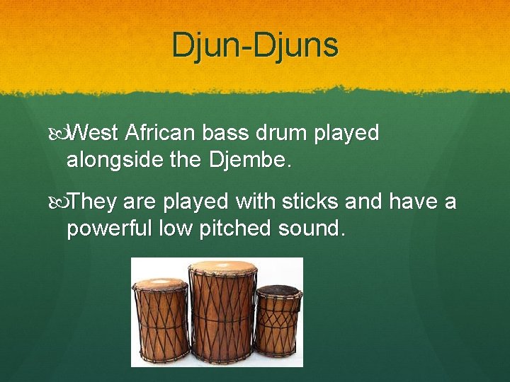 Djun-Djuns West African bass drum played alongside the Djembe. They are played with sticks