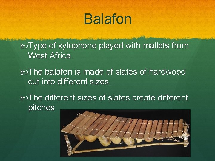 Balafon Type of xylophone played with mallets from West Africa. The balafon is made