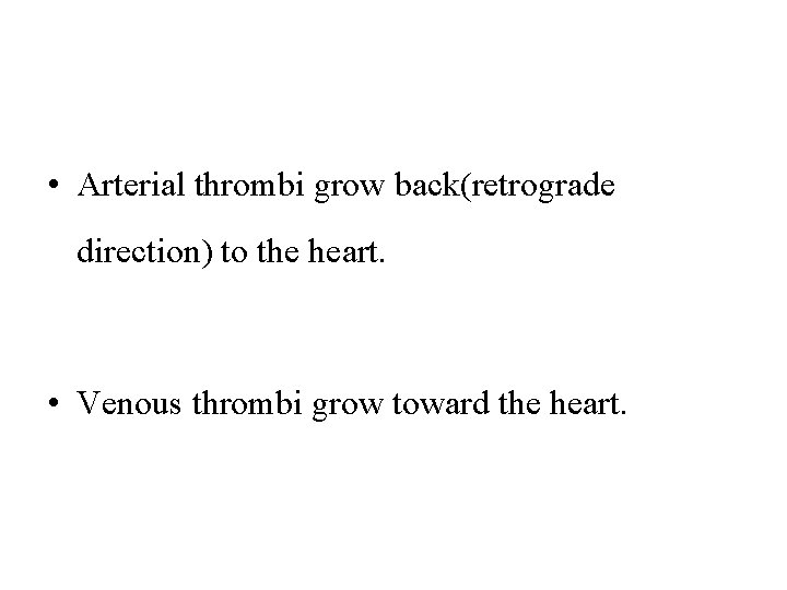  • Arterial thrombi grow back(retrograde direction) to the heart. • Venous thrombi grow