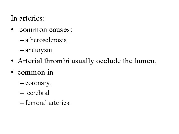 In arteries: • common causes: – atherosclerosis, – aneurysm. • Arterial thrombi usually occlude