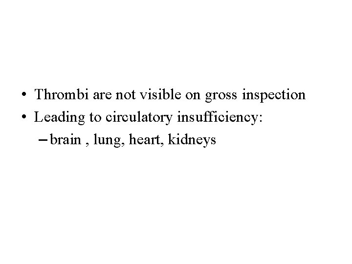  • Thrombi are not visible on gross inspection • Leading to circulatory insufficiency: