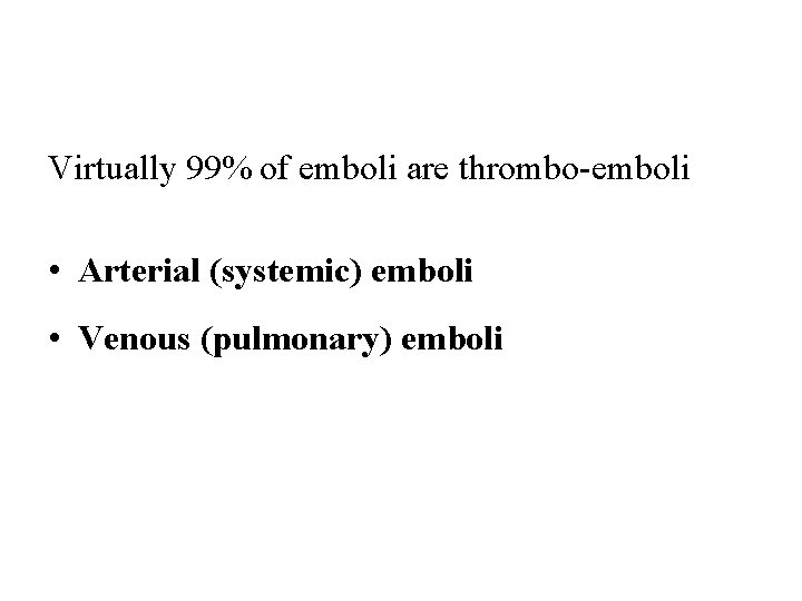 Virtually 99% of emboli are thrombo-emboli • Arterial (systemic) emboli • Venous (pulmonary) emboli