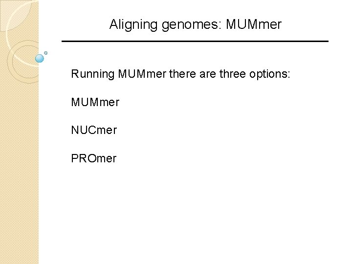 Aligning genomes: MUMmer Running MUMmer there are three options: MUMmer NUCmer PROmer 
