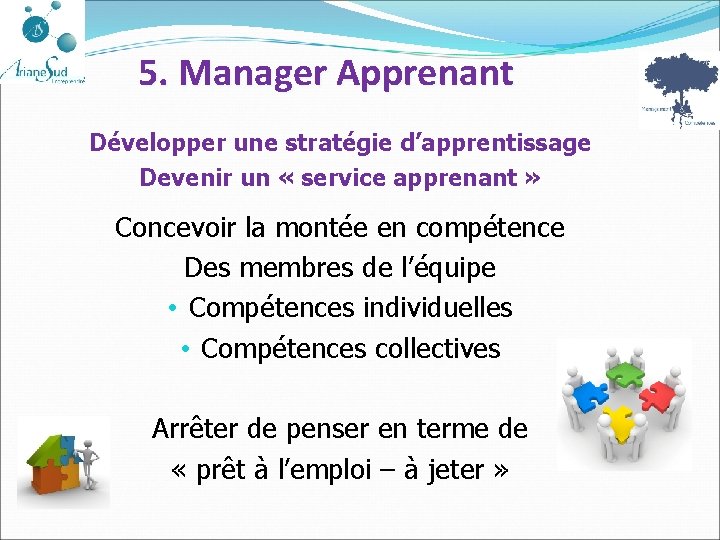 5. Manager Apprenant Développer une stratégie d’apprentissage Devenir un « service apprenant » Concevoir