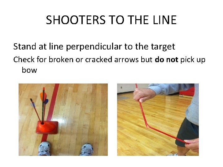 SHOOTERS TO THE LINE Stand at line perpendicular to the target Check for broken