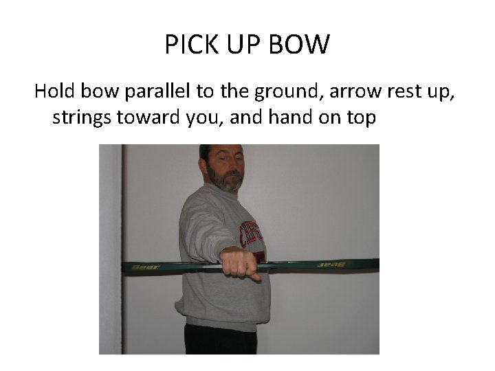 PICK UP BOW Hold bow parallel to the ground, arrow rest up, strings toward