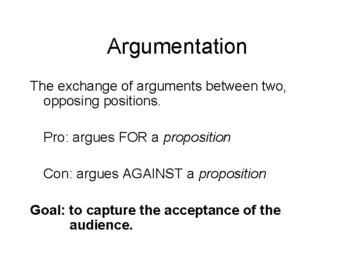 Argumentation The exchange of arguments between two, opposing positions. Pro: argues FOR a proposition