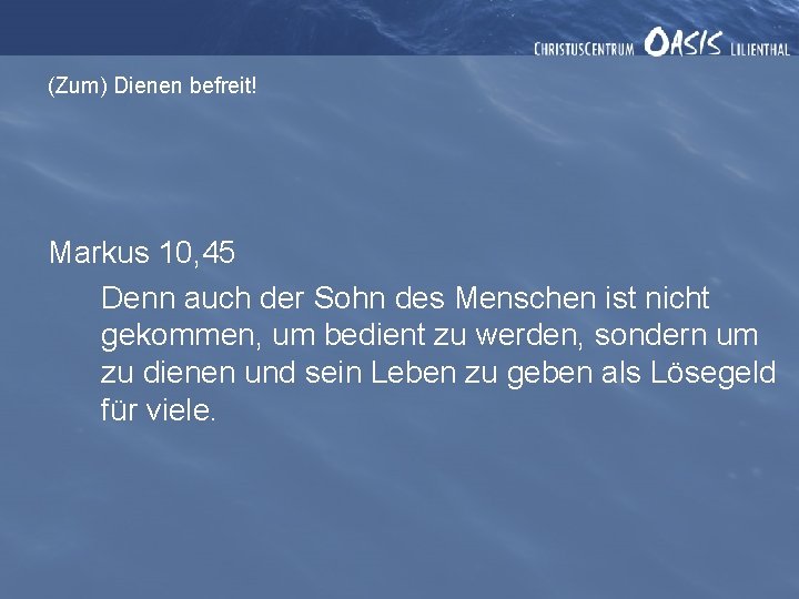 (Zum) Dienen befreit! Markus 10, 45 Denn auch der Sohn des Menschen ist nicht