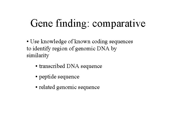 Gene finding: comparative • Use knowledge of known coding sequences to identify region of