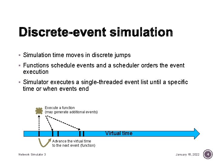 § Simulation time moves in discrete jumps § Functions schedule events and a scheduler § Simulation time moves in discrete jumps § Functions schedule events and a scheduler