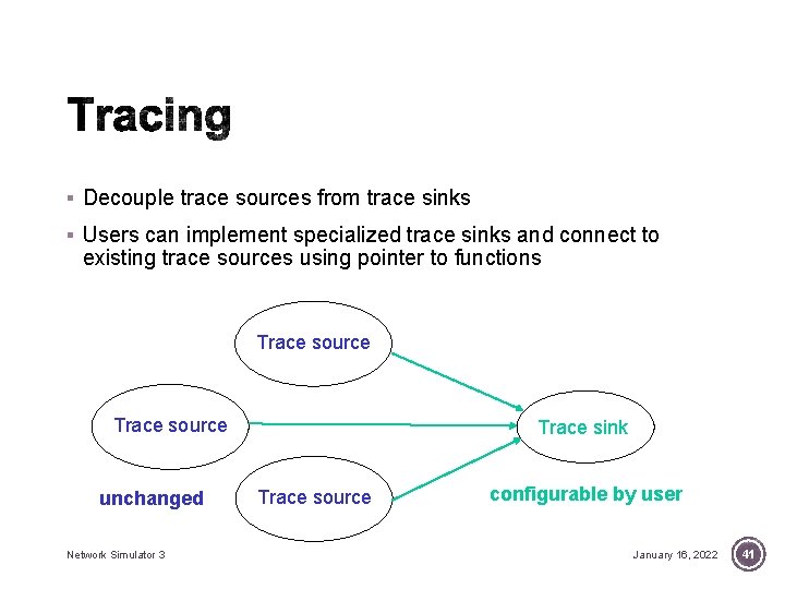 § Decouple trace sources from trace sinks § Users can implement specialized trace sinks § Decouple trace sources from trace sinks § Users can implement specialized trace sinks