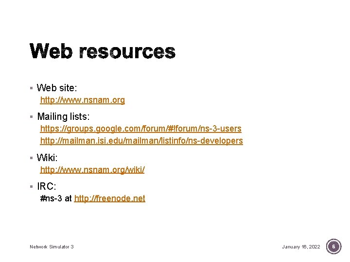 § Web site: http: //www. nsnam. org § Mailing lists: https: //groups. google. com/forum/#!forum/ns-3 § Web site: http: //www. nsnam. org § Mailing lists: https: //groups. google. com/forum/#!forum/ns-3