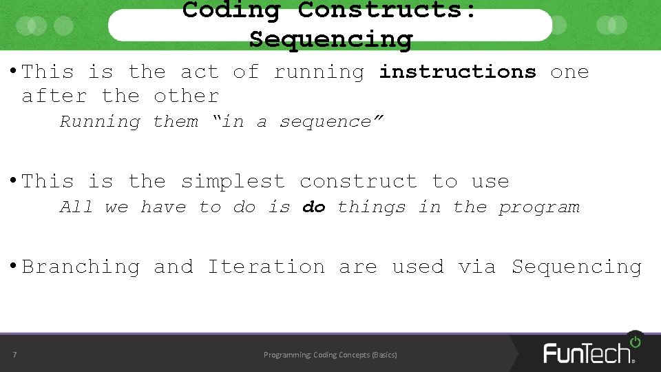 Coding Constructs: Sequencing • This is the act of running instructions one after the Coding Constructs: Sequencing • This is the act of running instructions one after the