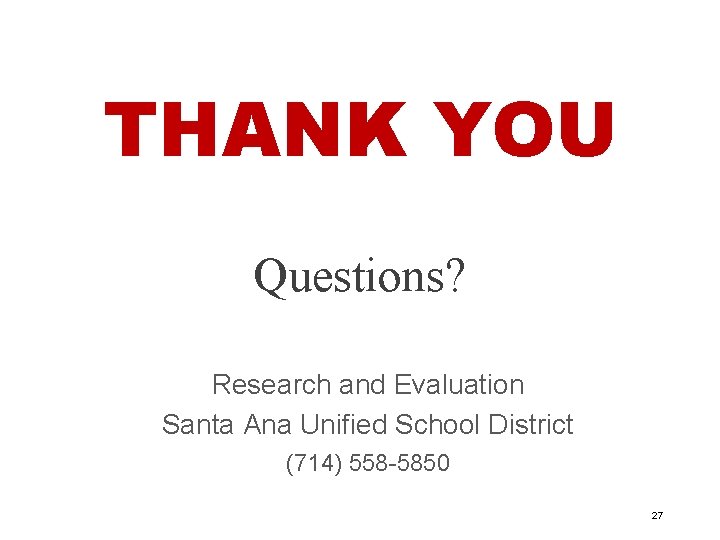 THANK YOU Questions? Research and Evaluation Santa Ana Unified School District (714) 558 -5850