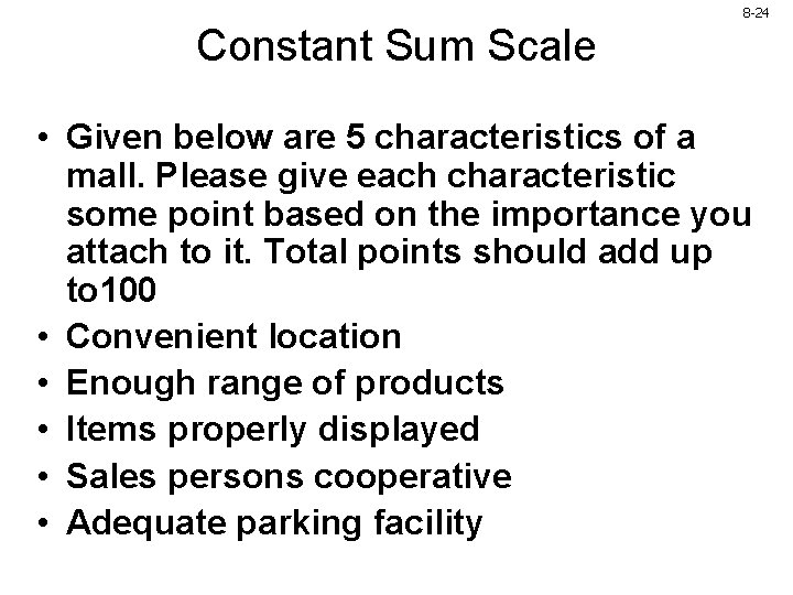 8 -24 Constant Sum Scale • Given below are 5 characteristics of a mall. 8 -24 Constant Sum Scale • Given below are 5 characteristics of a mall.
