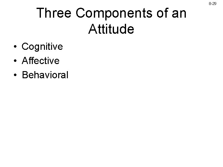 Three Components of an Attitude • Cognitive • Affective • Behavioral 8 -29 Three Components of an Attitude • Cognitive • Affective • Behavioral 8 -29