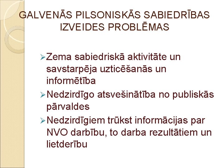 GALVENĀS PILSONISKĀS SABIEDRĪBAS IZVEIDES PROBLĒMAS Ø Zema sabiedriskā aktivitāte un savstarpēja uzticēšanās un informētība