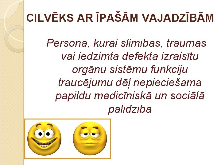 CILVĒKS AR ĪPAŠĀM VAJADZĪBĀM Persona, kurai slimības, traumas vai iedzimta defekta izraisītu orgānu sistēmu