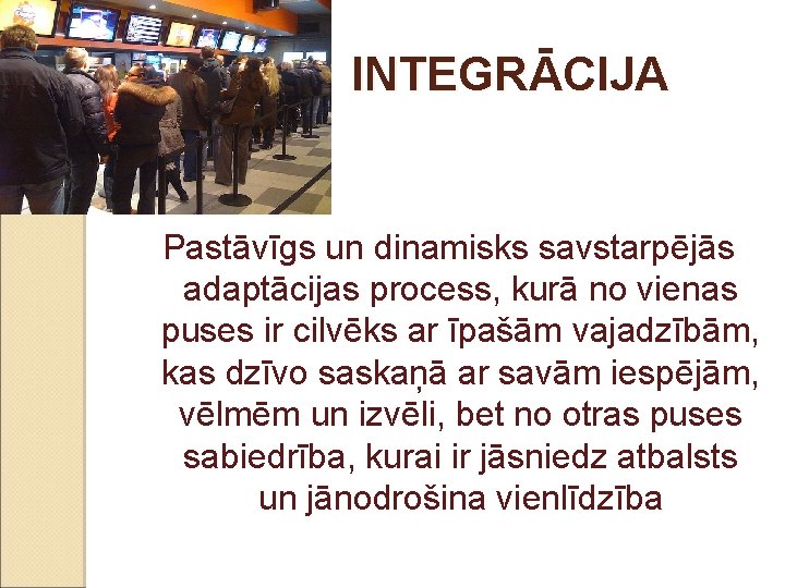 INTEGRĀCIJA Pastāvīgs un dinamisks savstarpējās adaptācijas process, kurā no vienas puses ir cilvēks ar