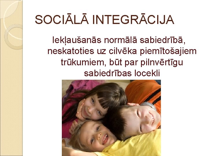 SOCIĀLĀ INTEGRĀCIJA Iekļaušanās normālā sabiedrībā, neskatoties uz cilvēka piemītošajiem trūkumiem, būt par pilnvērtīgu sabiedrības