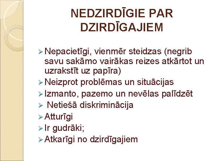 NEDZIRDĪGIE PAR DZIRDĪGAJIEM Ø Nepacietīgi, vienmēr steidzas (negrib savu sakāmo vairākas reizes atkārtot un