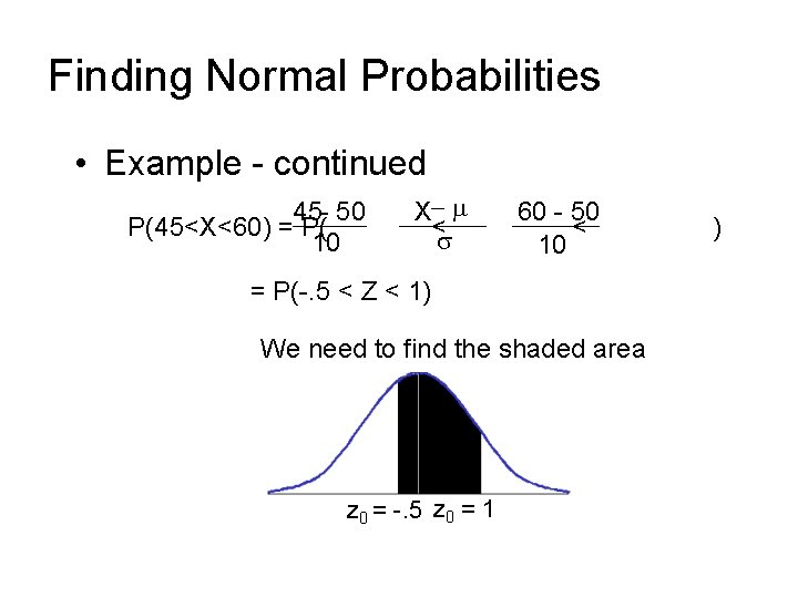 Finding Normal Probabilities • Example - continued 45 - 50 P(45<X<60) = P( 10