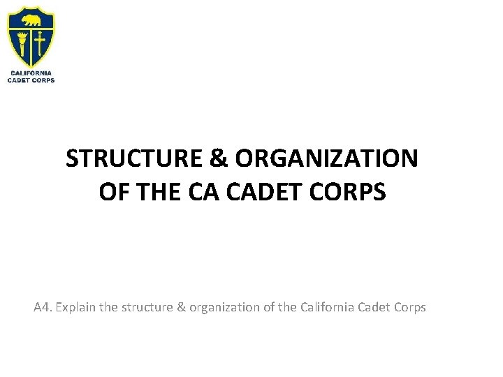 STRUCTURE & ORGANIZATION OF THE CA CADET CORPS A 4. Explain the structure &