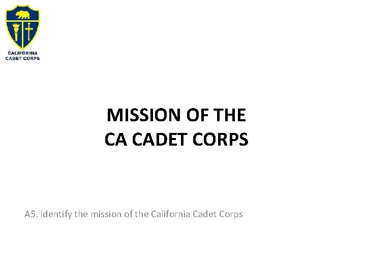 MISSION OF THE CA CADET CORPS A 5. Identify the mission of the California
