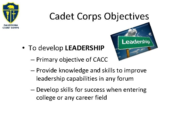 Cadet Corps Objectives • To develop LEADERSHIP – Primary objective of CACC – Provide