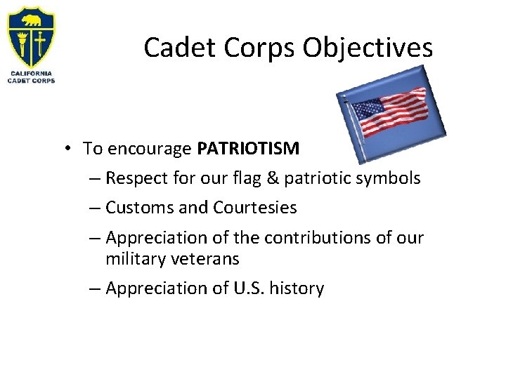 Cadet Corps Objectives • To encourage PATRIOTISM – Respect for our flag & patriotic