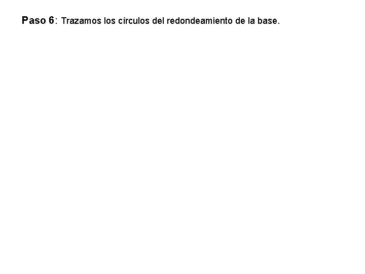 Paso 6: Trazamos los círculos del redondeamiento de la base. 