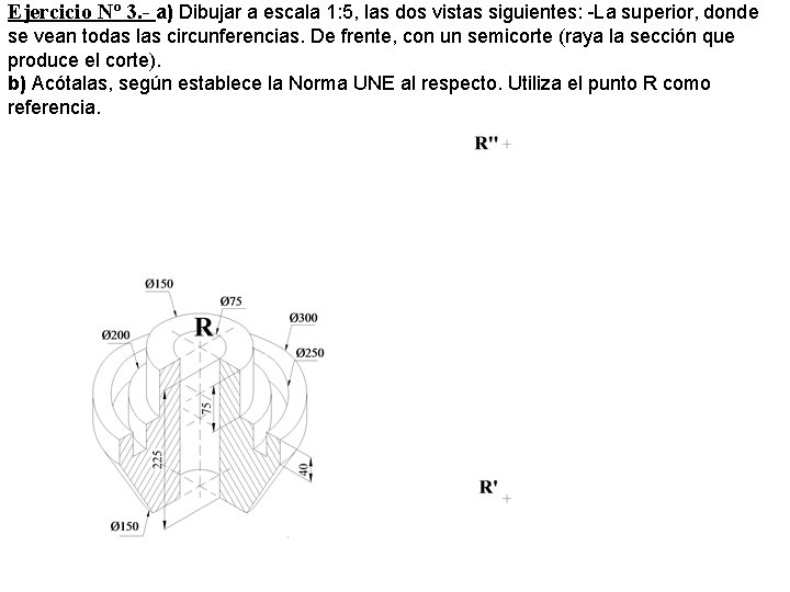 Ejercicio Nº 3. - a) Dibujar a escala 1: 5, las dos vistas siguientes: