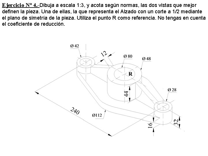 Ejercicio Nº 4. -Dibuja a escala 1: 3, y acota según normas, las dos