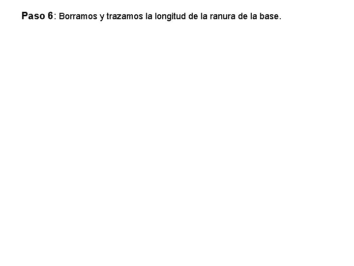 Paso 6: Borramos y trazamos la longitud de la ranura de la base. 