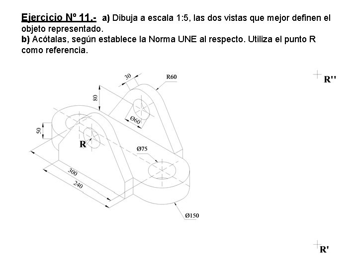 Ejercicio Nº 11. - a) Dibuja a escala 1: 5, las dos vistas que