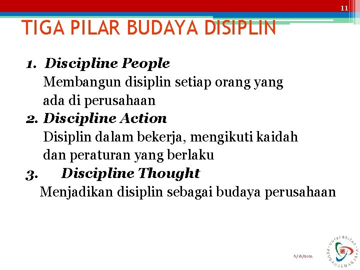 11 TIGA PILAR BUDAYA DISIPLIN 1. Discipline People Membangun disiplin setiap orang yang ada