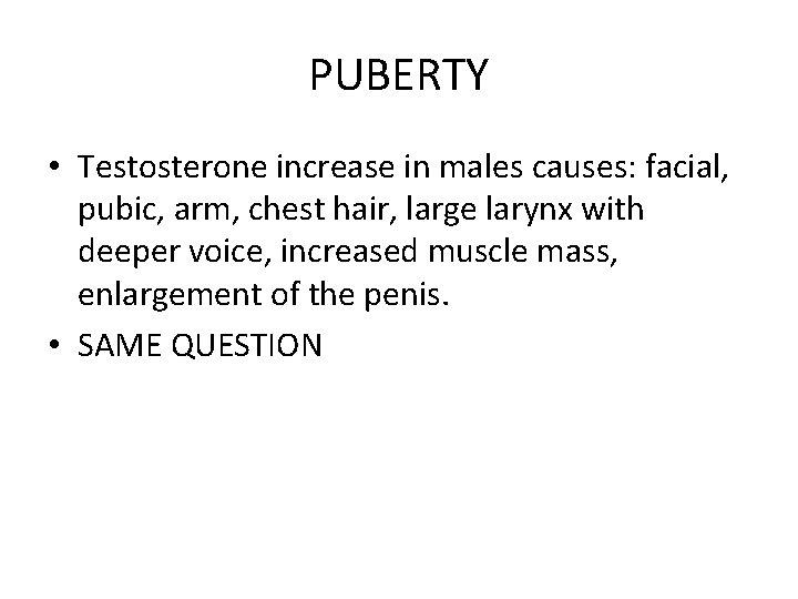 PUBERTY • Testosterone increase in males causes: facial, pubic, arm, chest hair, large larynx